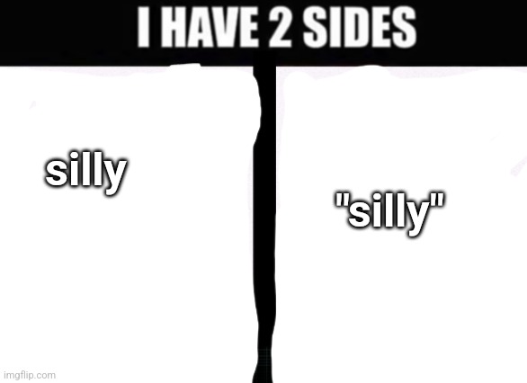 i have 2 sides | "silly"; silly | image tagged in i have 2 sides | made w/ Imgflip meme maker