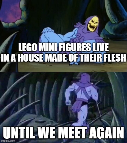 Skeletor disturbing facts | LEGO MINI FIGURES LIVE IN A HOUSE MADE OF THEIR FLESH; UNTIL WE MEET AGAIN | image tagged in skeletor disturbing facts,lego,mini figures,lego mini figures | made w/ Imgflip meme maker