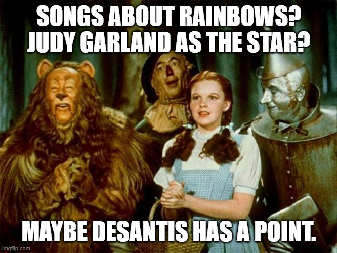 Wizard of oz | SONGS ABOUT RAINBOWS? JUDY GARLAND AS THE STAR? MAYBE DESANTIS HAS A POINT. | image tagged in wizard of oz | made w/ Imgflip meme maker