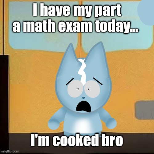 bro is in South Park 2.0 | I have my part a math exam today... I'm cooked bro | image tagged in bro is in south park 2 0 | made w/ Imgflip meme maker