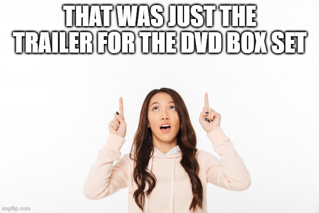 woman pointing up | THAT WAS JUST THE TRAILER FOR THE DVD BOX SET | image tagged in woman pointing up | made w/ Imgflip meme maker