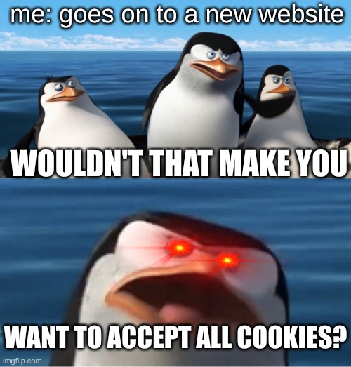 cookies | me: goes on to a new website; WOULDN'T THAT MAKE YOU; WANT TO ACCEPT ALL COOKIES? | image tagged in wouldn't that make you | made w/ Imgflip meme maker