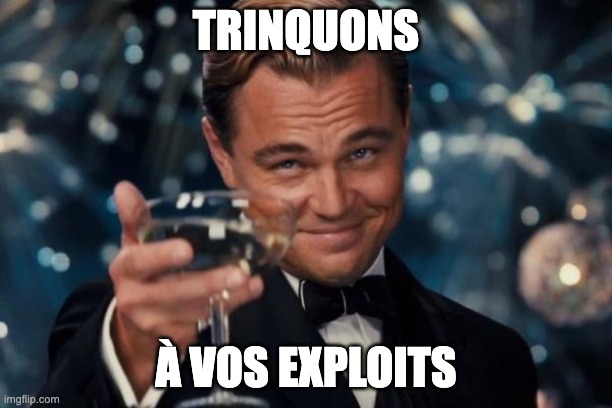 Leonardo Dicaprio Cheers Meme | TRINQUONS; À VOS EXPLOITS | image tagged in memes,leonardo dicaprio cheers | made w/ Imgflip meme maker