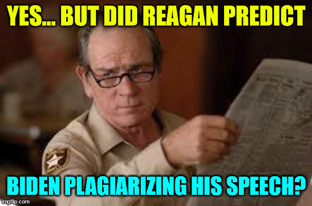 no country for old men tommy lee jones | YES... BUT DID REAGAN PREDICT BIDEN PLAGIARIZING HIS SPEECH? | image tagged in no country for old men tommy lee jones | made w/ Imgflip meme maker
