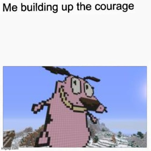 Me building up the courage | image tagged in me building up the courage | made w/ Imgflip meme maker