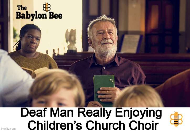 "Sounded like a baby goat was being mauled by a pack of howling coyotes...physically painful", but Robert Sloan didn't notice... | Deaf Man Really Enjoying 
Children’s Church Choir | image tagged in dark humor,deaf,man,babylon bee,funny,lucky | made w/ Imgflip meme maker