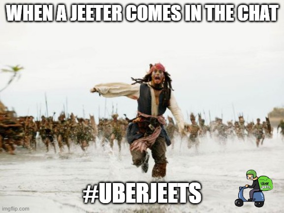 uberjeets | WHEN A JEETER COMES IN THE CHAT; #UBERJEETS | image tagged in memes,jack sparrow being chased | made w/ Imgflip meme maker