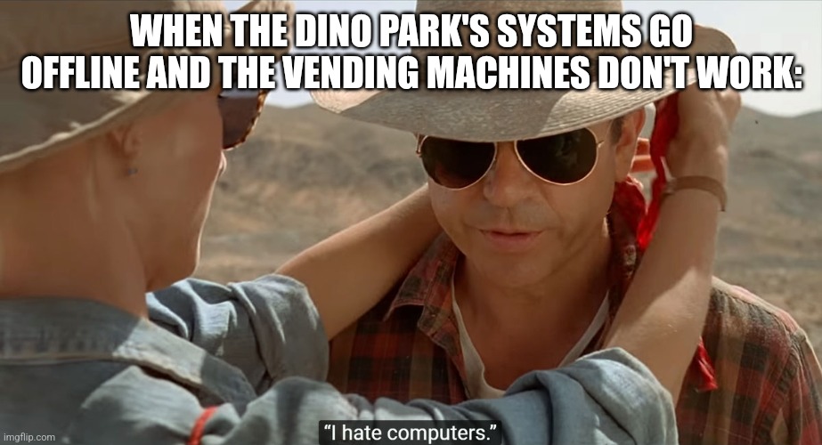 The vending machines are offline | WHEN THE DINO PARK'S SYSTEMS GO OFFLINE AND THE VENDING MACHINES DON'T WORK: | image tagged in grant hates computers,jpfan102504,jurassic park | made w/ Imgflip meme maker