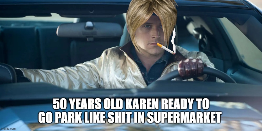 karen drive | 50 YEARS OLD KAREN READY TO GO PARK LIKE SHIT IN SUPERMARKET | image tagged in ryan gosling drive | made w/ Imgflip meme maker