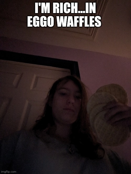 Eggo | I'M RICH...IN EGGO WAFFLES | image tagged in eggo,face reveal | made w/ Imgflip meme maker