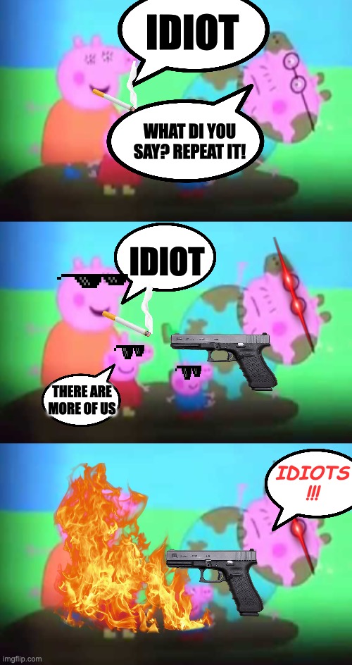 PIG WAR | IDIOT; WHAT DI YOU SAY? REPEAT IT! IDIOT; THERE ARE MORE OF US; IDIOTS !!! | image tagged in peppa pig,world war 3,gun,laser eyes,sunglasses,funny memes | made w/ Imgflip meme maker