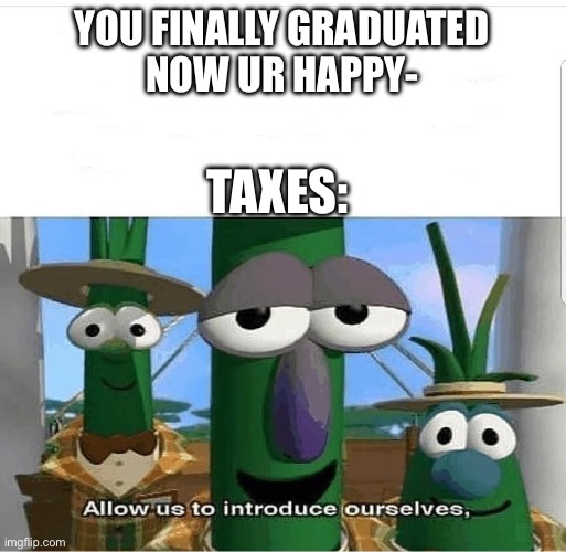 Allow us to introduce ourselves | YOU FINALLY GRADUATED
NOW UR HAPPY- TAXES: | image tagged in allow us to introduce ourselves | made w/ Imgflip meme maker