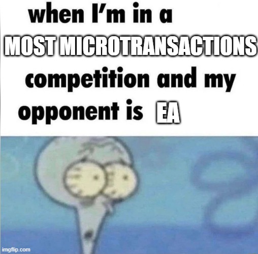 whe i'm in a competition and my opponent is | MOST MICROTRANSACTIONS; EA | image tagged in whe i'm in a competition and my opponent is | made w/ Imgflip meme maker