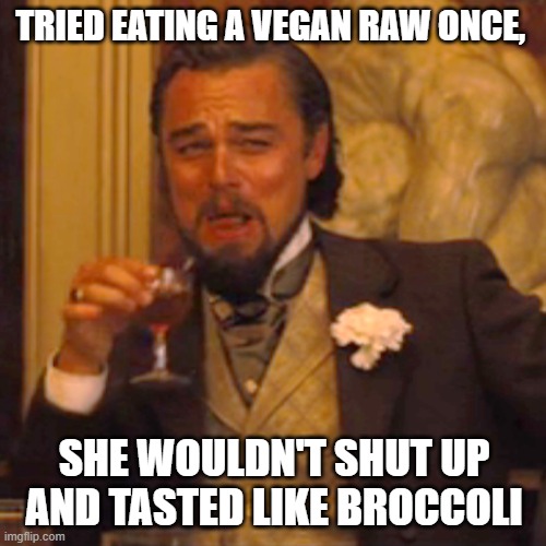 Laughing Leo | TRIED EATING A VEGAN RAW ONCE, SHE WOULDN'T SHUT UP AND TASTED LIKE BROCCOLI | image tagged in memes,laughing leo | made w/ Imgflip meme maker