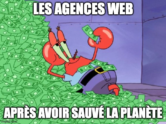 mr krabs money | LES AGENCES WEB; APRÈS AVOIR SAUVÉ LA PLANÈTE | image tagged in mr krabs money | made w/ Imgflip meme maker