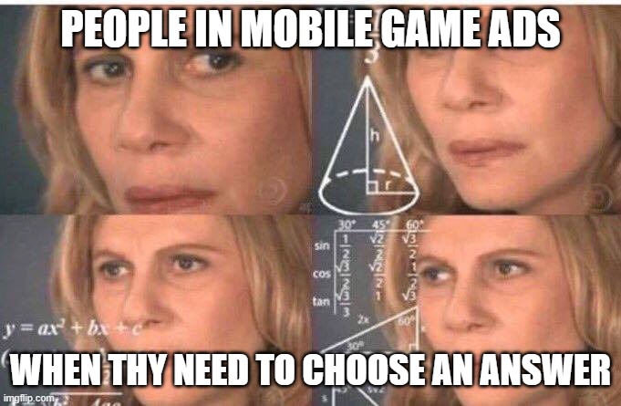 Math lady/Confused lady | PEOPLE IN MOBILE GAME ADS; WHEN THY NEED TO CHOOSE AN ANSWER | image tagged in math lady/confused lady | made w/ Imgflip meme maker