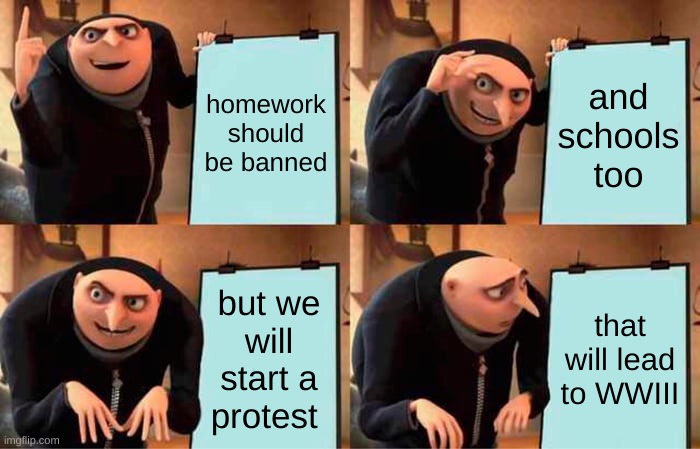 The homework plan made by Gru | homework should be banned; and schools too; but we will start a protest; that will lead to WWIII | image tagged in memes,gru's plan | made w/ Imgflip meme maker