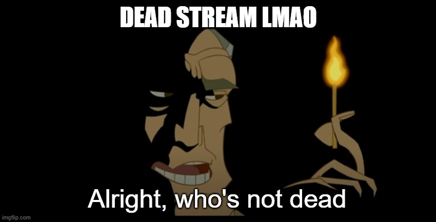 Alright who's not dead | DEAD STREAM LMAO | image tagged in alright who's not dead | made w/ Imgflip meme maker