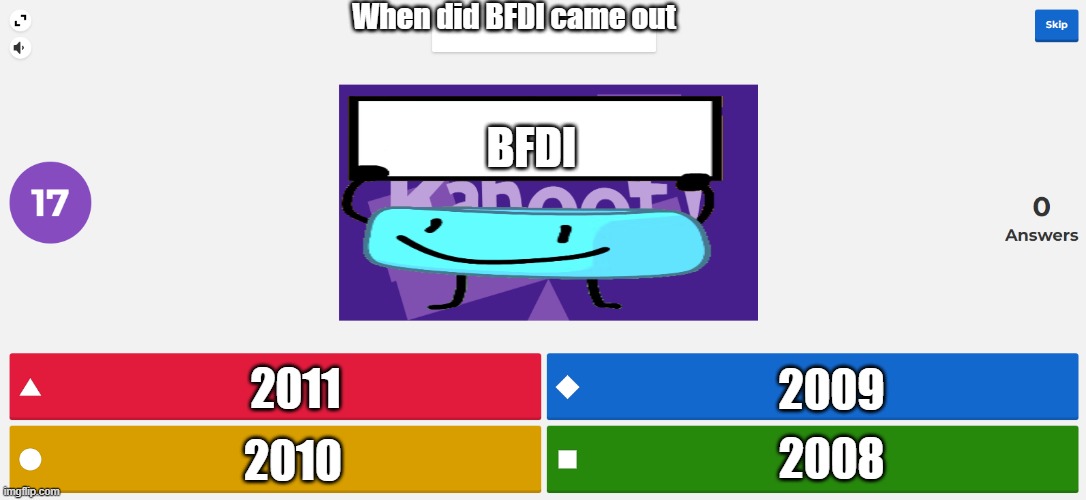 When did BFDI came out 2011 2010 2009 2008 BFDI | image tagged in kahoot meme | made w/ Imgflip meme maker