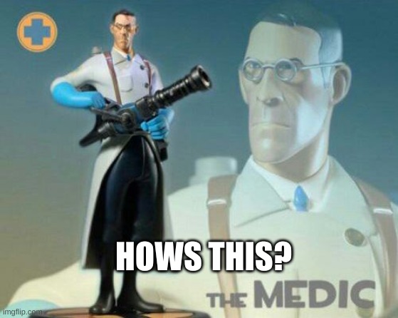 The medic tf2 | HOWS THIS? | image tagged in the medic tf2 | made w/ Imgflip meme maker