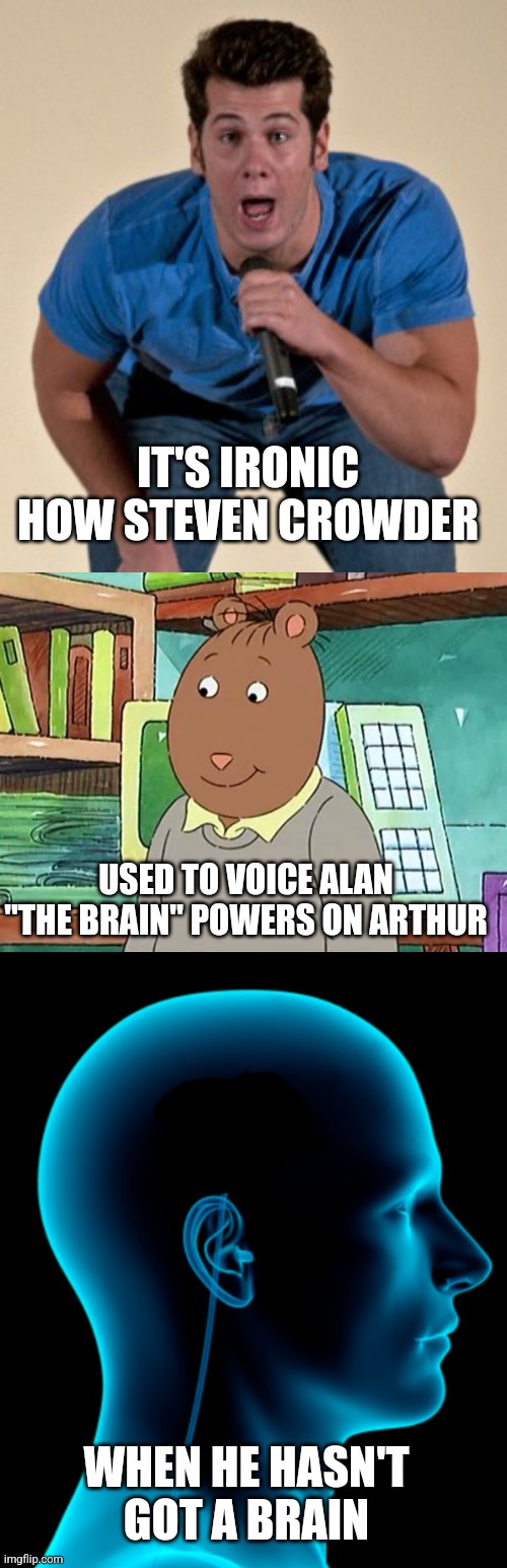 Fun Fact: Steven Crowder used to voice Alan "The Brain" Powers on Arthur | IT'S IRONIC HOW STEVEN CROWDER; USED TO VOICE ALAN "THE BRAIN" POWERS ON ARTHUR; WHEN HE HASN'T GOT A BRAIN | image tagged in no brain,steven crowder,arthur,stupidity | made w/ Imgflip meme maker