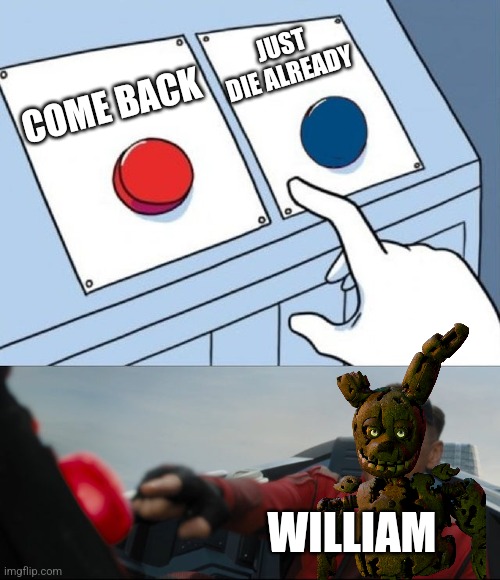 Robotnik Button | JUST DIE ALREADY; COME BACK; WILLIAM | image tagged in robotnik button | made w/ Imgflip meme maker