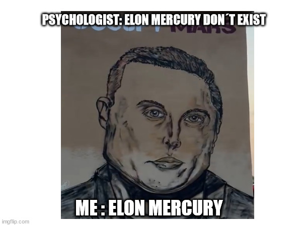 Elon Mercury | PSYCHOLOGIST: ELON MERCURY DON´T EXIST; ME : ELON MERCURY | image tagged in fake mercury,mixed up,elon musk plus freddie mercury,elon musk draw,elon draw,elon drawing | made w/ Imgflip meme maker