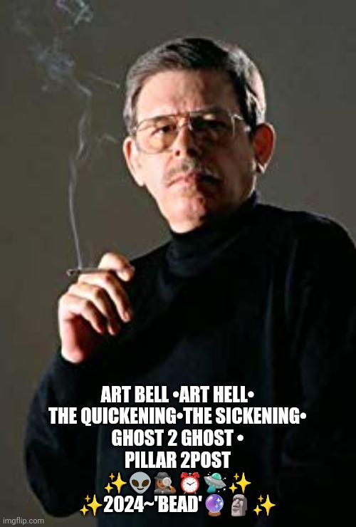 Art Bell | ART BELL •ART HELL•
THE QUICKENING•THE SICKENING•
 GHOST 2 GHOST • 
PILLAR 2POST
✨👽🕵🏾‍♀️⏰🛸✨
✨2024~'BEAD'🔮🗿✨ | image tagged in ufo | made w/ Imgflip meme maker