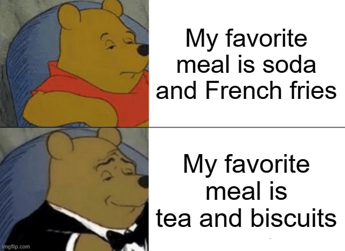American meals vs British meals | My favorite meal is soda and French fries; My favorite meal is tea and biscuits | image tagged in memes,tuxedo winnie the pooh | made w/ Imgflip meme maker