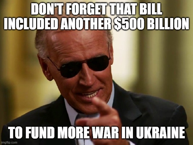 Cool Joe Biden | DON'T FORGET THAT BILL INCLUDED ANOTHER $500 BILLION TO FUND MORE WAR IN UKRAINE | image tagged in cool joe biden | made w/ Imgflip meme maker