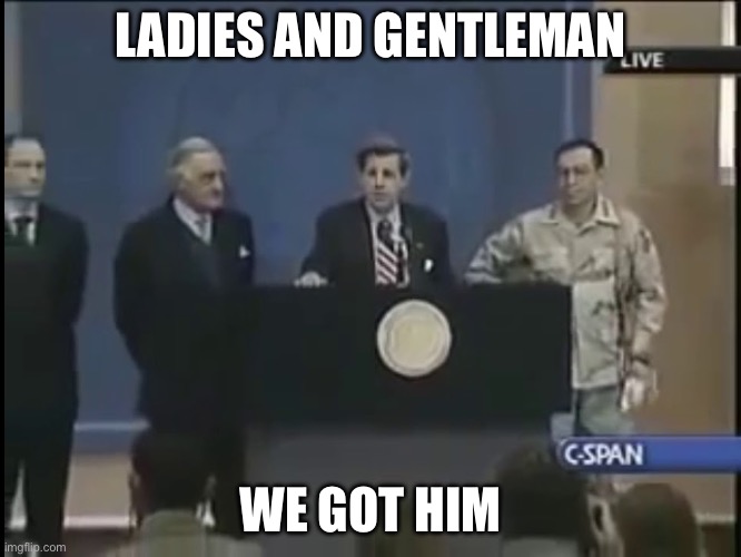 Ladies and gentleman we got him | LADIES AND GENTLEMAN WE GOT HIM | image tagged in ladies and gentleman we got him | made w/ Imgflip meme maker