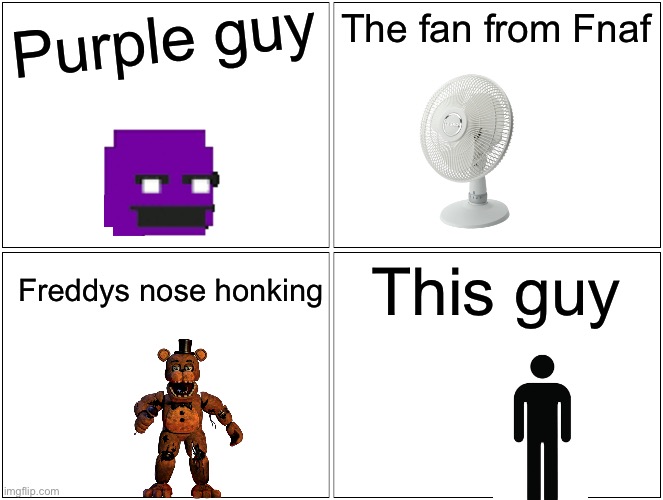Blank Comic Panel 2x2 Meme | Purple guy; The fan from Fnaf; This guy; Freddys nose honking | image tagged in memes,blank comic panel 2x2 | made w/ Imgflip meme maker