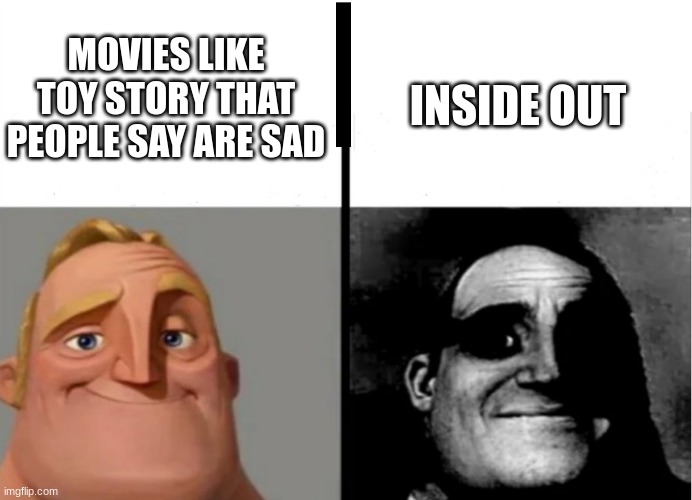 Inside Out is sad tho | MOVIES LIKE TOY STORY THAT PEOPLE SAY ARE SAD; INSIDE OUT | image tagged in teacher's copy | made w/ Imgflip meme maker