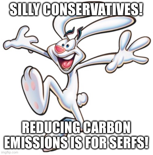 Trix Rabbit | SILLY CONSERVATIVES! REDUCING CARBON EMISSIONS IS FOR SERFS! | image tagged in trix rabbit | made w/ Imgflip meme maker