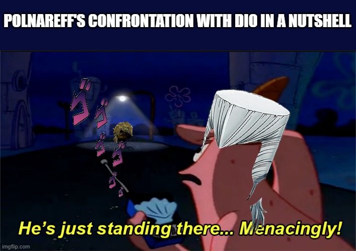 He's just standing there... menacingly! | POLNAREFF'S CONFRONTATION WITH DIO IN A NUTSHELL | image tagged in he's just standing there menacingly,memes,jojo's bizarre adventure | made w/ Imgflip meme maker
