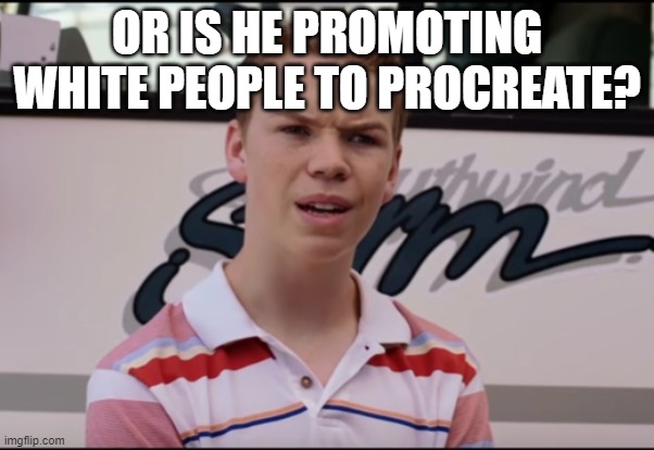 You Guys are Getting Paid | OR IS HE PROMOTING WHITE PEOPLE TO PROCREATE? | image tagged in you guys are getting paid | made w/ Imgflip meme maker