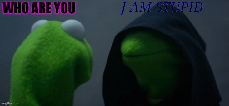 Evil Kermit Meme | J AM STUPID; WHO ARE YOU | image tagged in memes,evil kermit | made w/ Imgflip meme maker
