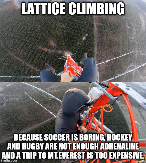 Extreme sports for daredevils | LATTICE CLIMBING; BECAUSE SOCCER IS BORING, HOCKEY AND RUGBY ARE NOT ENOUGH ADRENALINE AND A TRIP TO MT.EVEREST IS TOO EXPENSIVE. | image tagged in lattice climbing,illegal freedom,climbing,germany,heavy metal,sport | made w/ Imgflip meme maker