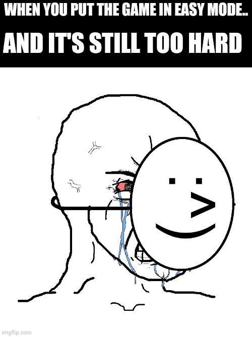 Pretending To Be Happy, Hiding Crying Behind A Mask | WHEN YOU PUT THE GAME IN EASY MODE.. AND IT'S STILL TOO HARD | image tagged in pretending to be happy hiding crying behind a mask | made w/ Imgflip meme maker