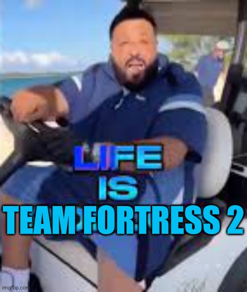Life is Roblox | TEAM FORTRESS 2 | image tagged in life is roblox | made w/ Imgflip meme maker