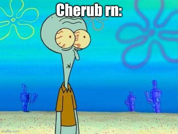 shocked squidward temp | Cherub rn: | image tagged in shocked squidward temp | made w/ Imgflip meme maker