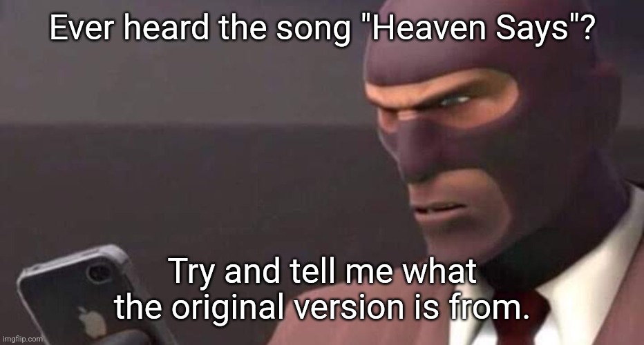 Look it up and try to tell me what the original is. I bet most of you will fail. | Ever heard the song "Heaven Says"? Try and tell me what the original version is from. | made w/ Imgflip meme maker