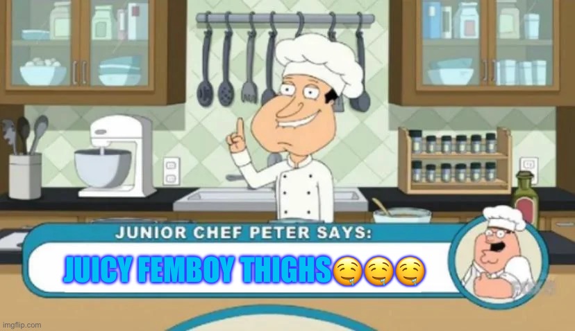 Junior Chef Peter says | JUICY FEMBOY THIGHS🤤🤤🤤 | image tagged in junior chef peter says | made w/ Imgflip meme maker