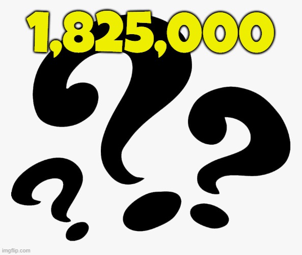 Question | 1,825,000 | image tagged in question | made w/ Imgflip meme maker