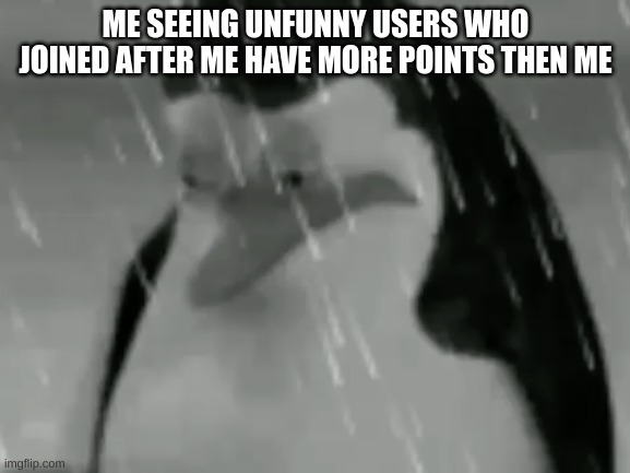 Sadge | ME SEEING UNFUNNY USERS WHO JOINED AFTER ME HAVE MORE POINTS THEN ME | image tagged in sadge | made w/ Imgflip meme maker