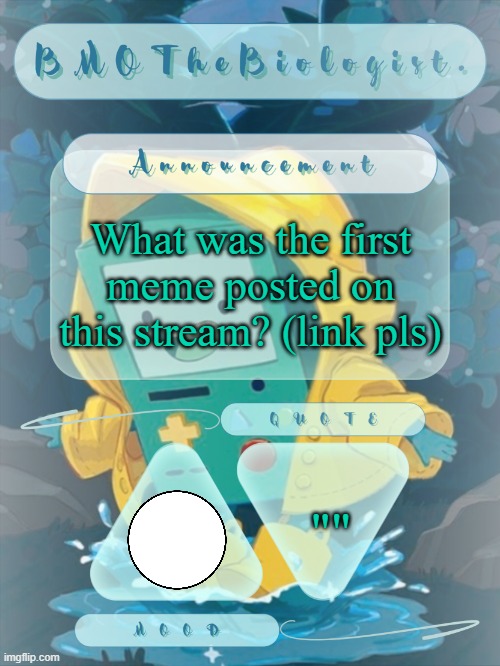BMOTheBiologist. Announcement | What was the first meme posted on this stream? (link pls); "" | image tagged in bmothebiologist announcement | made w/ Imgflip meme maker