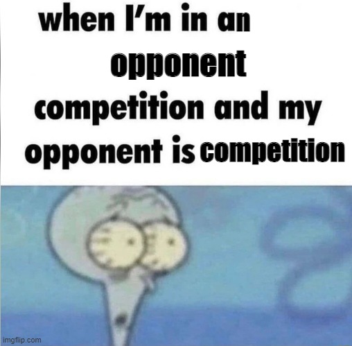 whe i'm in a competition and my opponent is | n; opponent; competition | image tagged in whe i'm in a competition and my opponent is | made w/ Imgflip meme maker