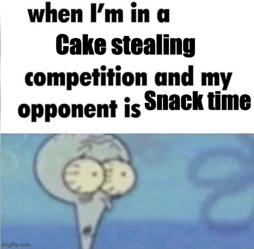 whe i'm in a competition and my opponent is | Cake stealing; Snack time | image tagged in whe i'm in a competition and my opponent is | made w/ Imgflip meme maker