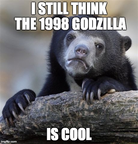 Confession Bear | I STILL THINK THE 1998 GODZILLA IS COOL | image tagged in memes,confession bear,AdviceAnimals | made w/ Imgflip meme maker