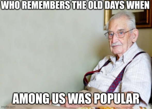 :') | AMONG US WAS POPULAR | image tagged in who remembers the old days when,among us | made w/ Imgflip meme maker